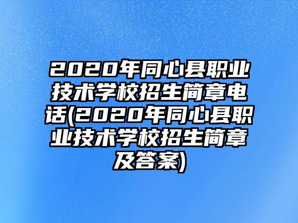 2020年同心縣職業(yè)技術(shù)學(xué)校招生簡(jiǎn)章電話(huà)(2020年同心縣職業(yè)技術(shù)學(xué)校招生簡(jiǎn)章及答案)