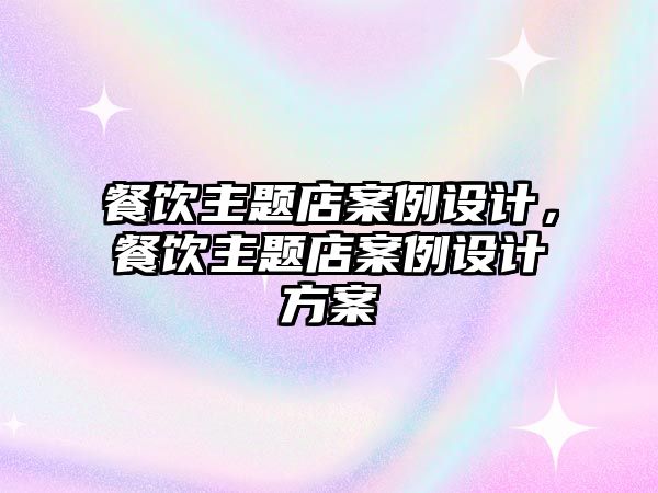 餐飲主題店案例設(shè)計(jì)，餐飲主題店案例設(shè)計(jì)方案