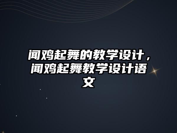 聞雞起舞的教學(xué)設(shè)計(jì)，聞雞起舞教學(xué)設(shè)計(jì)語(yǔ)文